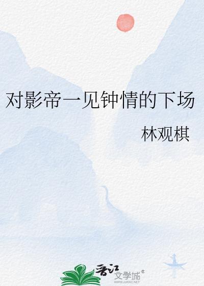 对影帝一见钟情的下场 林观棋