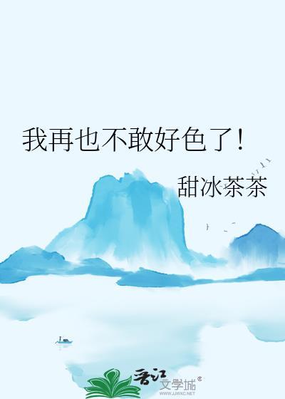 我再也不敢好色了!甜冰茶茶