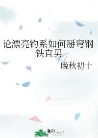 论漂亮钓系如何掰弯钢铁直男晋江