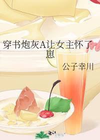 穿书炮灰A让女主怀了崽gl
