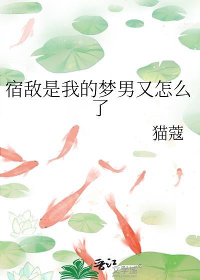 宿敌是我的梦男又怎么了免费阅读