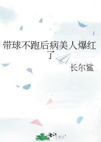 带球不跑后病美人爆红了by长尔鲨番外