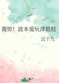 震惊!波本爱玩洋娃娃 txt