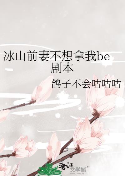 冰山前妻不想拿我be剧本TXT