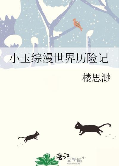 小玉综漫世界历险记全文免费阅读