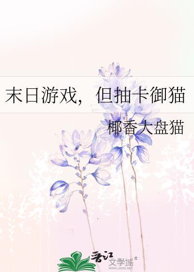 末日游戏但抽卡御猫txt