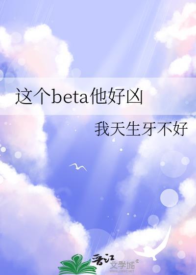 这个beta有点o轻觉免费阅读