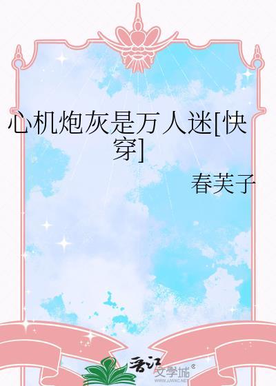 心机炮灰是万人迷快穿免费阅读TXT