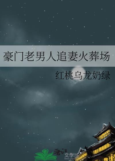 豪门老男人追妻火葬场红桃乌龙