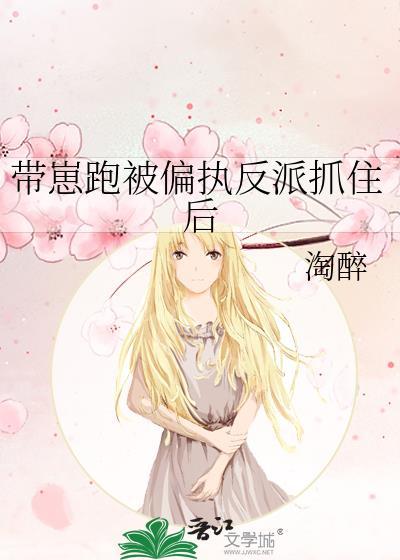 带崽跑被偏执反派抓住后