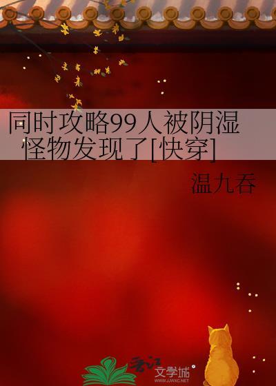 同时攻略99人被阴湿怪物发现了[快穿]