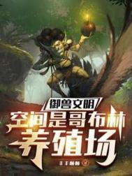 御兽文明,空间是哥布林养殖场