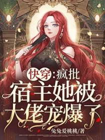 快穿:疯批宿主她被大佬宠爆了