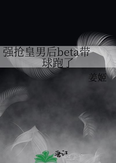 强抢皇男后beta带球跑了