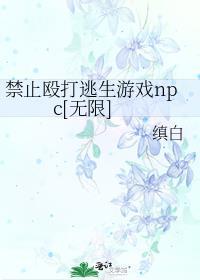 禁止殴打逃生游戏npc[无限]