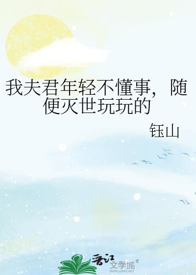 我夫君年轻不懂事,随便灭世玩玩的