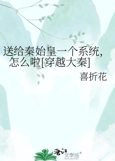 送给秦始皇一个系统，怎么啦[穿越大秦]