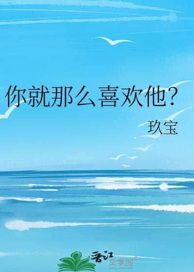 你就那么喜欢他?