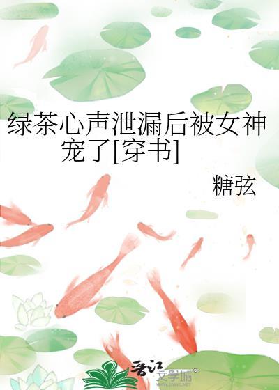 绿茶心声泄漏后被女神宠了[穿书]