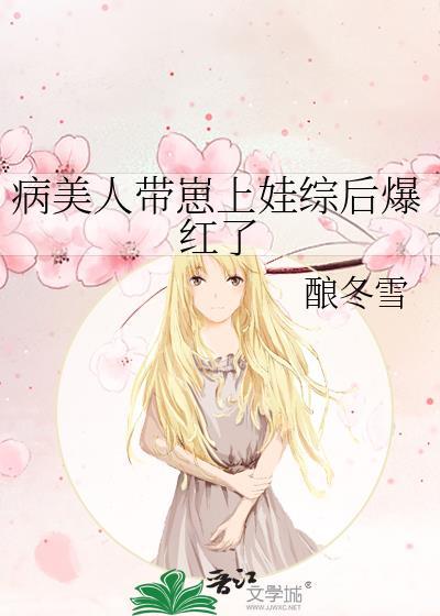 病美人带崽上娃综后爆红了