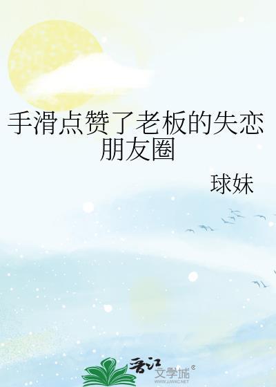 手滑点赞了老板的失恋朋友圈